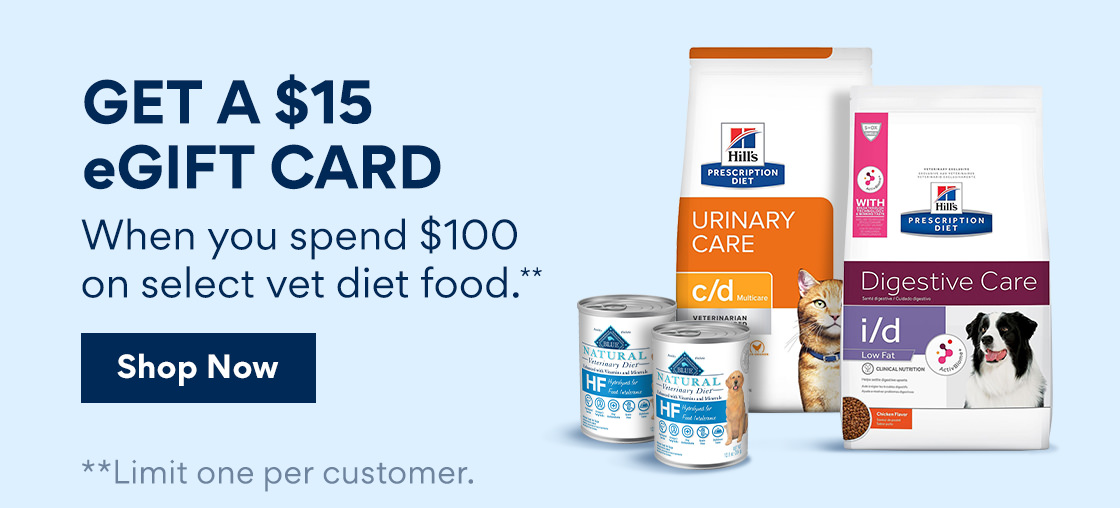 Get a $15 eGift Card | When you spend $100 on select vet diet food.** | Shop Now | **Limit one per customer. GET A $15 eGIFT CARD When you spend $100 on select vet diet food. **Limit one per customer. 
