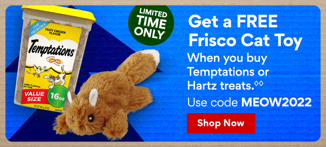 Limited Time Only | Get A Free Frisco Cat Toy When You Buy Temptations or Hartz Treats.♢♢ Use Promo Code: MEOW2022 | Shop Now VA T N S S Frisco Cat Toy When you buy Temptations or Hartz treats. Yoo Py 